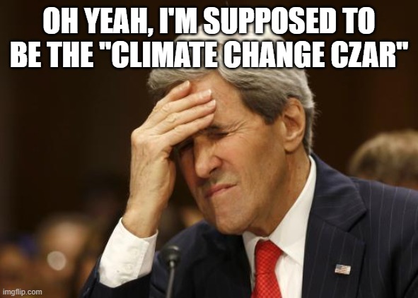 john kerry | OH YEAH, I'M SUPPOSED TO BE THE "CLIMATE CHANGE CZAR" | image tagged in john kerry | made w/ Imgflip meme maker