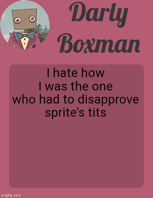 Darly Boxman temp | I hate how I was the one who had to disapprove sprite's tits | image tagged in darly boxman temp | made w/ Imgflip meme maker