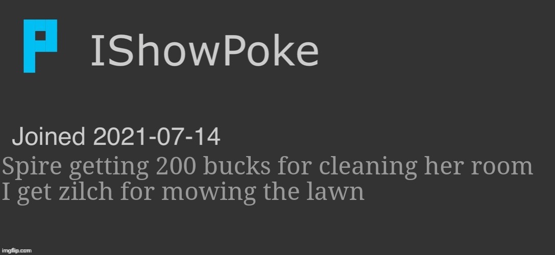 IShowPoke Dark Mode Temp | Spire getting 200 bucks for cleaning her room
I get zilch for mowing the lawn | image tagged in ishowpoke dark mode temp | made w/ Imgflip meme maker