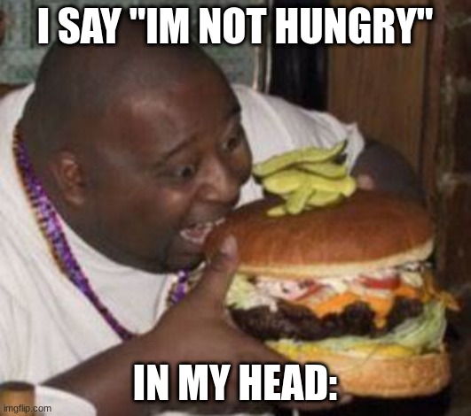 weird-fat-man-eating-burger | I SAY "IM NOT HUNGRY"; IN MY HEAD: | image tagged in weird-fat-man-eating-burger | made w/ Imgflip meme maker