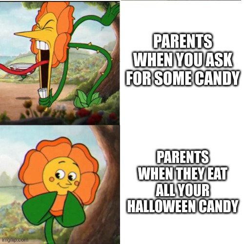 Cagney Carnation | PARENTS WHEN YOU ASK FOR SOME CANDY; PARENTS WHEN THEY EAT ALL YOUR HALLOWEEN CANDY | image tagged in cagney carnation,cuphead | made w/ Imgflip meme maker