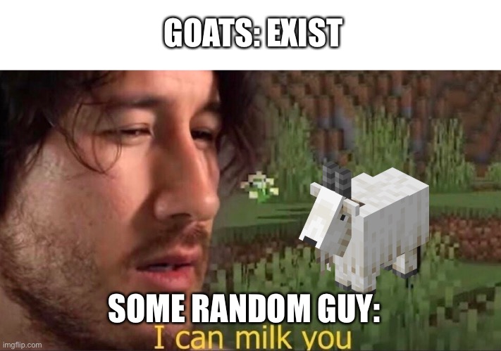 I have a BAR OF SOAP MADE OF GOAT MILK | GOATS: EXIST; SOME RANDOM GUY: | image tagged in i can milk you template | made w/ Imgflip meme maker