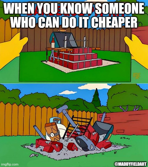 Simpsons Barbecue Pit Kit | WHEN YOU KNOW SOMEONE WHO CAN DO IT CHEAPER; @MADDYFIELDART | image tagged in simpsons barbecue pit kit | made w/ Imgflip meme maker