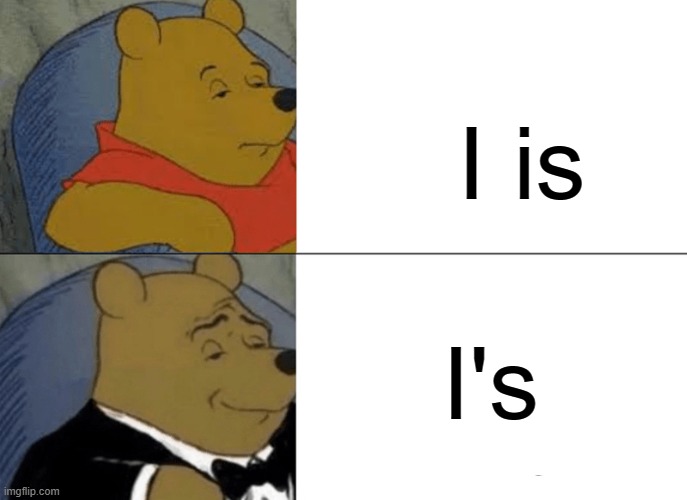 I is? | I is; I's | image tagged in memes,tuxedo winnie the pooh,grammar | made w/ Imgflip meme maker