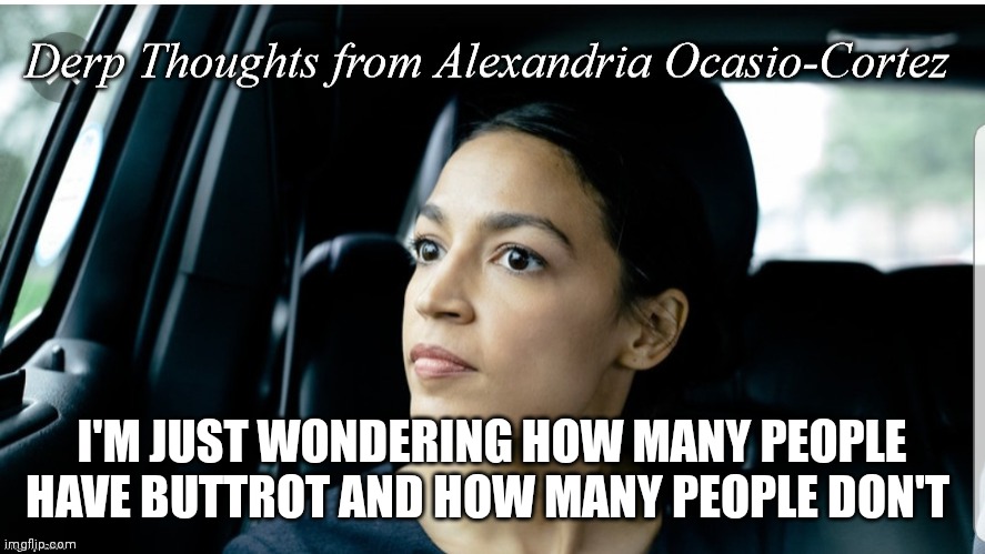 Derp Thoughts from AOC | I'M JUST WONDERING HOW MANY PEOPLE HAVE BUTTROT AND HOW MANY PEOPLE DON'T | image tagged in derp thoughts from aoc | made w/ Imgflip meme maker