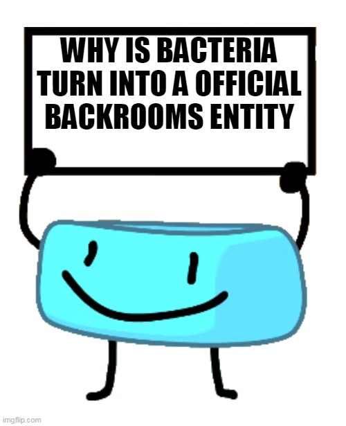 Bracelety Sign | WHY IS BACTERIA TURN INTO A OFFICIAL BACKROOMS ENTITY | image tagged in bracelety sign | made w/ Imgflip meme maker