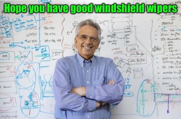 Engineering Professor Meme | Hope you have good windshield wipers | image tagged in memes,engineering professor | made w/ Imgflip meme maker