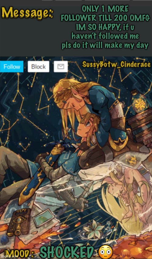 SussyBotw_Cinderace announcement temp | ONLY 1 MORE FOLLOWER TILL 200 OMFG IM SO HAPPY, if u haven’t followed me pls do it will make my day; SHOCKED 😳 | image tagged in sussybotw_cinderace announcement temp | made w/ Imgflip meme maker