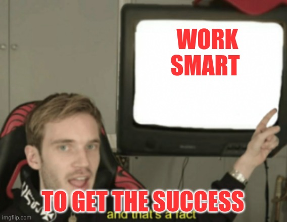 and that's a fact | WORK SMART; TO GET THE SUCCESS | image tagged in and that's a fact | made w/ Imgflip meme maker