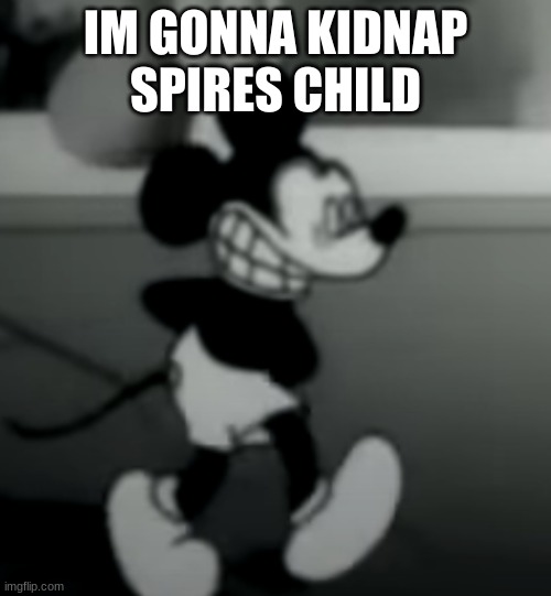 IM GONNA KIDNAP SPIRES CHILD | image tagged in suicide mouse | made w/ Imgflip meme maker