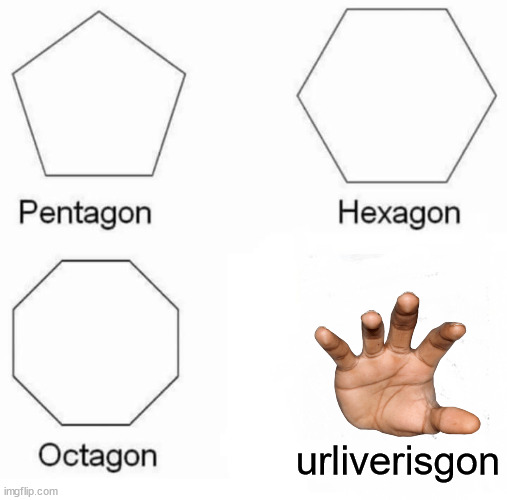 Pentagon Hexagon Octagon | urliverisgon | image tagged in memes,pentagon hexagon octagon | made w/ Imgflip meme maker