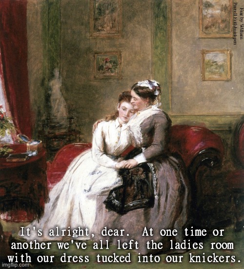 Ladies Room | Fear by William Powell Frith/minkpen; It's alright, dear.  At one time or
another we've all left the ladies room
 with our dress tucked into our knickers. | image tagged in art memes,painting,ladies room,awkward,embarrassed,socially awkward | made w/ Imgflip meme maker