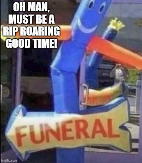 Party @ the Cemetery | OH MAN, MUST BE A RIP ROARING GOOD TIME! | image tagged in you had one job | made w/ Imgflip meme maker