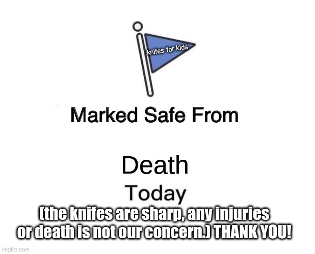 im talking abt some game idk | knifes for kids; Death; (the knifes are sharp, any injuries or death is not our concern.) THANK YOU! | image tagged in memes,marked safe from | made w/ Imgflip meme maker