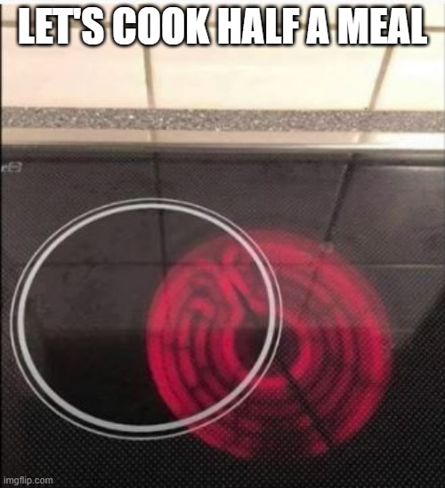 Off Target | LET'S COOK HALF A MEAL | image tagged in you had one job | made w/ Imgflip meme maker