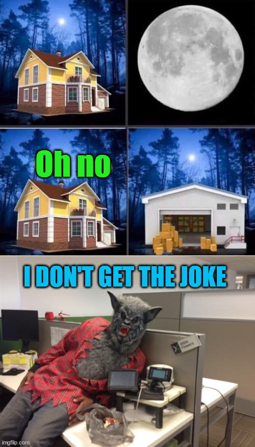 Do you get it? Bottom panel is the hint. | Oh no; I DON'T GET THE JOKE | image tagged in werewolf willie | made w/ Imgflip meme maker