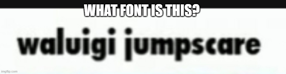 i kinda wanna know what font is that (they use it a lot in shitposts) | WHAT FONT IS THIS? | made w/ Imgflip meme maker