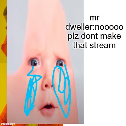 mr dweller:nooooo plz dont make that stream | made w/ Imgflip meme maker