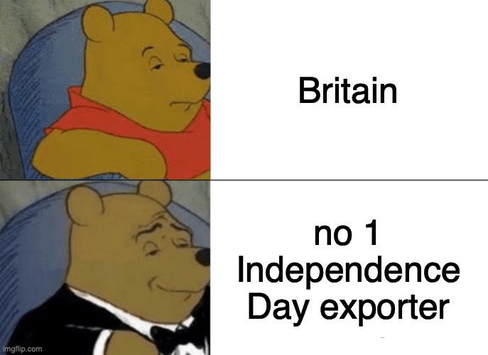 my country | Britain; no 1 Independence Day exporter | image tagged in memes,tuxedo winnie the pooh | made w/ Imgflip meme maker