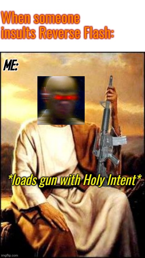 Holy Guns | When someone insults Reverse Flash:; ME: | image tagged in holy guns | made w/ Imgflip meme maker