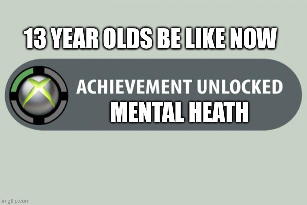 It's bad now | 13 YEAR OLDS BE LIKE NOW; MENTAL HEATH | image tagged in achievement unlocked,funny,gen z | made w/ Imgflip meme maker