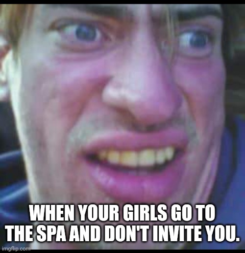 Adventure Allen | WHEN YOUR GIRLS GO TO THE SPA AND DON'T INVITE YOU. | image tagged in adventure allen | made w/ Imgflip meme maker