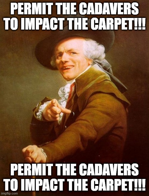 Drowning Pool | PERMIT THE CADAVERS TO IMPACT THE CARPET!!! PERMIT THE CADAVERS TO IMPACT THE CARPET!!! | image tagged in memes,joseph ducreux | made w/ Imgflip meme maker