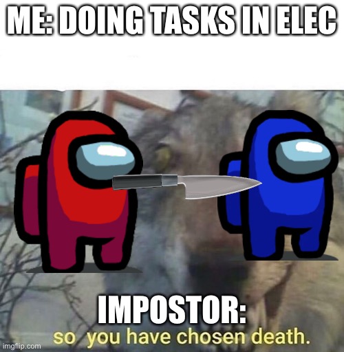 Sus | ME: DOING TASKS IN ELEC; IMPOSTOR: | image tagged in so you have chosen death | made w/ Imgflip meme maker