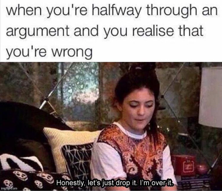 When you realize you are wrong | image tagged in argument | made w/ Imgflip meme maker