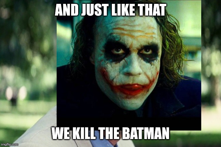 AND JUST LIKE THAT; WE KILL THE BATMAN | made w/ Imgflip meme maker