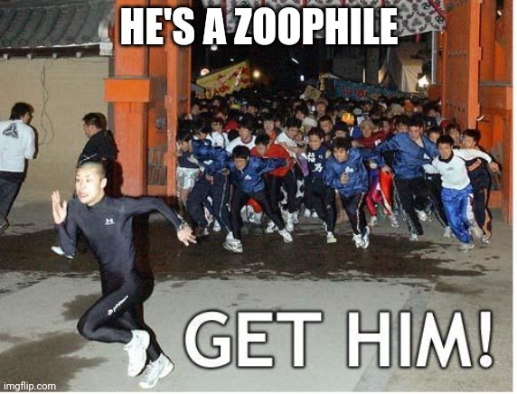 Get him! | HE'S A ZOOPHILE | image tagged in get him | made w/ Imgflip meme maker