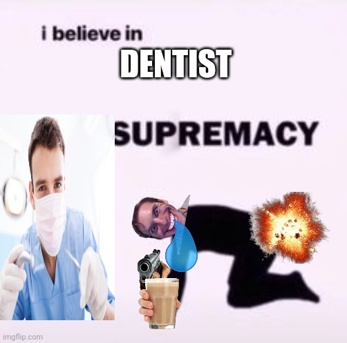 (Mod note: wot) | DENTIST | image tagged in i believe in supremacy | made w/ Imgflip meme maker