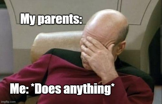 Captain Picard Facepalm | My parents:; Me: *Does anything* | image tagged in memes,captain picard facepalm | made w/ Imgflip meme maker