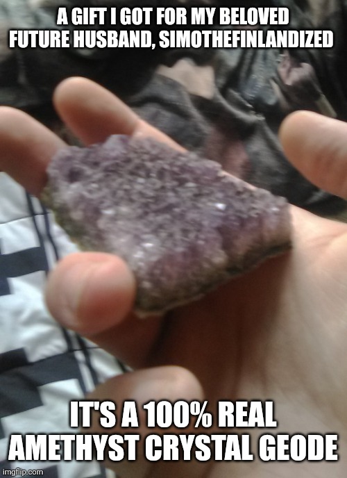 I bought it when I was camping with my family | A GIFT I GOT FOR MY BELOVED FUTURE HUSBAND, SIMOTHEFINLANDIZED; IT'S A 100% REAL AMETHYST CRYSTAL GEODE | made w/ Imgflip meme maker