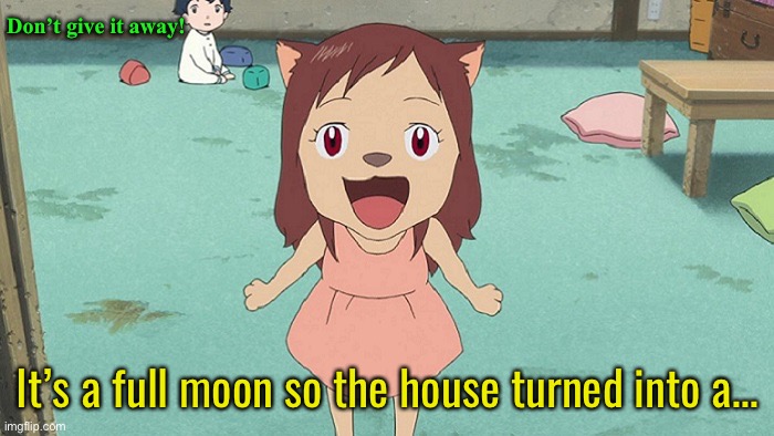 Don’t give it away! It’s a full moon so the house turned into a… | made w/ Imgflip meme maker