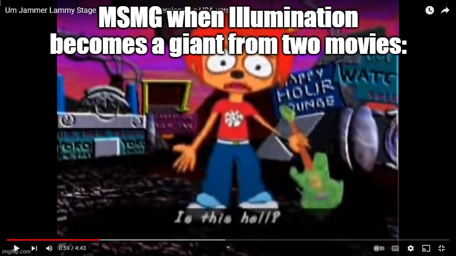 Literally sing is the only reason they became popular | MSMG when Illumination becomes a giant from two movies: | image tagged in is this hell,illumination,msmg | made w/ Imgflip meme maker