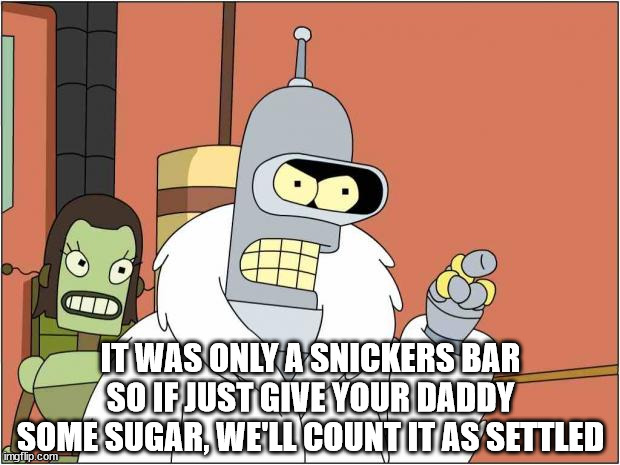 Blackjack and Hookers | IT WAS ONLY A SNICKERS BAR SO IF JUST GIVE YOUR DADDY SOME SUGAR, WE'LL COUNT IT AS SETTLED | image tagged in blackjack and hookers | made w/ Imgflip meme maker