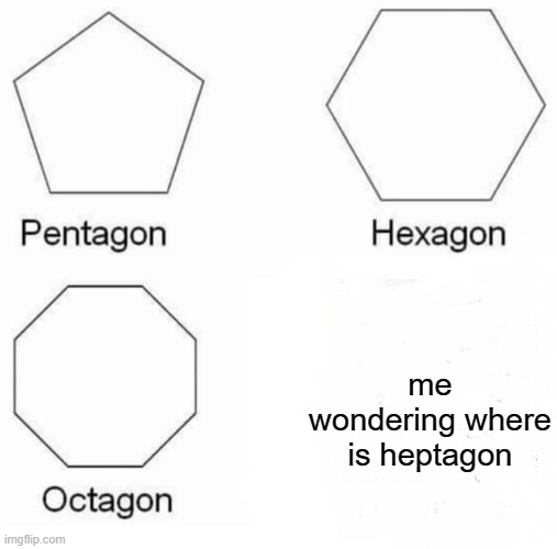 heptagon | me wondering where is heptagon | image tagged in memes,pentagon hexagon octagon | made w/ Imgflip meme maker