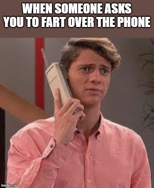 When Someone Asks You To Fart Over The Phone | WHEN SOMEONE ASKS YOU TO FART OVER THE PHONE | image tagged in fart,farts,farting,phone,funny,meme | made w/ Imgflip meme maker