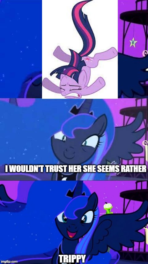 I WOULDN'T TRUST HER SHE SEEMS RATHER; TRIPPY | image tagged in bad pun luna,mlp,funny,funny mlp,funny memes,my little pony friendship is magic | made w/ Imgflip meme maker