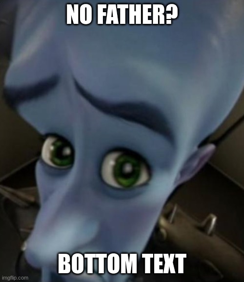Sad Megamind | NO FATHER? BOTTOM TEXT | image tagged in no bitches | made w/ Imgflip meme maker