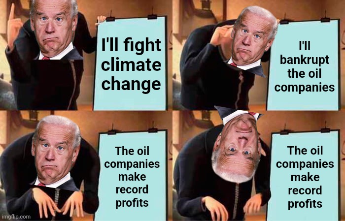 Biden's plan | I'll fight
climate
change; I'll bankrupt the oil companies; The oil
companies
make
record
profits; The oil
companies
make
record
profits | image tagged in memes,biden's plan,joe biden,democrats,oil companies,climate change | made w/ Imgflip meme maker