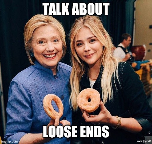 Hillary Clinton and girl onion ring donut | TALK ABOUT; LOOSE ENDS | image tagged in hillary clinton and girl onion ring donut | made w/ Imgflip meme maker