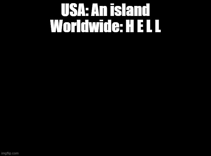 Localization peeps be like: I see no difference. | USA: An island
Worldwide: H E L L | image tagged in blank black,um jammer lammy | made w/ Imgflip meme maker