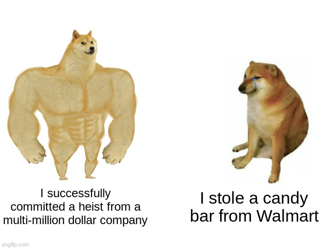 Buff Doge vs. Cheems | I successfully committed a heist from a multi-million dollar company; I stole a candy bar from Walmart | image tagged in memes,buff doge vs cheems | made w/ Imgflip meme maker
