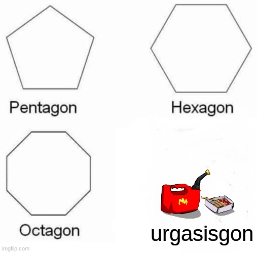 hol up | urgasisgon | image tagged in memes,pentagon hexagon octagon | made w/ Imgflip meme maker