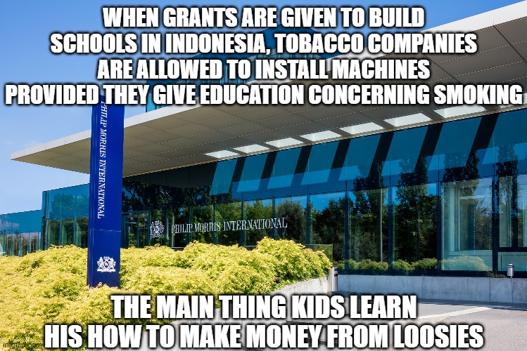 WHEN GRANTS ARE GIVEN TO BUILD SCHOOLS IN INDONESIA, TOBACCO COMPANIES ARE ALLOWED TO INSTALL MACHINES PROVIDED THEY GIVE EDUCATION CONCERNI | made w/ Imgflip meme maker
