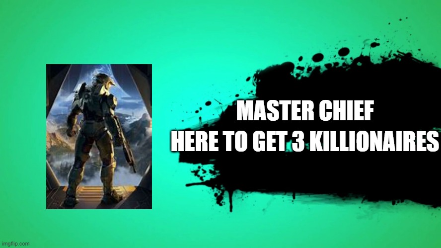 EVERYONE JOINS THE BATTLE | MASTER CHIEF; HERE TO GET 3 KILLIONAIRES | image tagged in everyone joins the battle | made w/ Imgflip meme maker