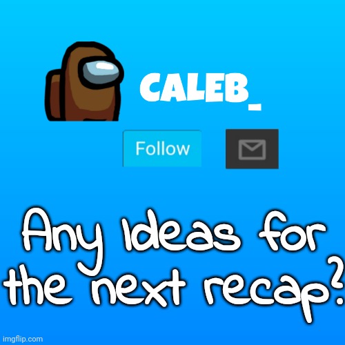 Caleb_ Announcement | Any Ideas for the next recap? | image tagged in caleb_ announcement | made w/ Imgflip meme maker