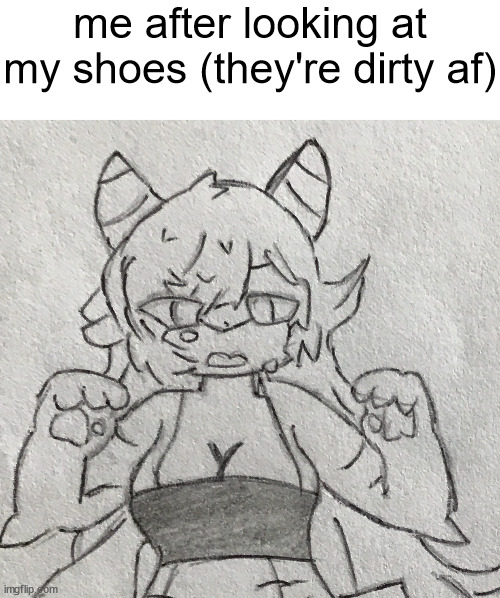 crop | me after looking at my shoes (they're dirty af) | made w/ Imgflip meme maker